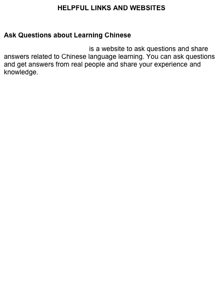 HELPFUL LINKS AND WEBSITES

Ask Questions about Learning Chinese
eChineseLearning Answers is a website to ask questions and share answers related to Chinese language learning. You can ask questions and get answers from real people and share your experience and knowledge.



